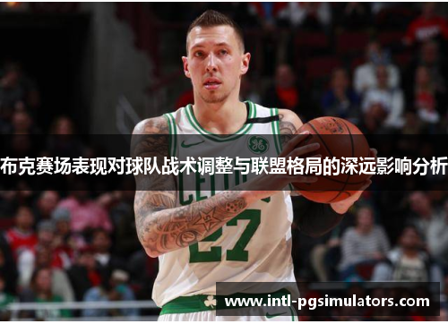 布克赛场表现对球队战术调整与联盟格局的深远影响分析