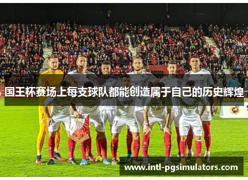 国王杯赛场上每支球队都能创造属于自己的历史辉煌