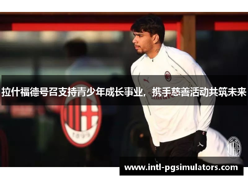 拉什福德号召支持青少年成长事业，携手慈善活动共筑未来