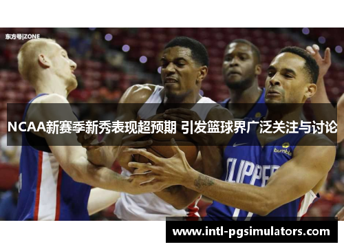 NCAA新赛季新秀表现超预期 引发篮球界广泛关注与讨论