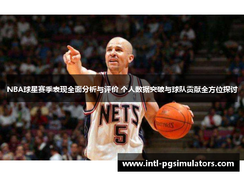 NBA球星赛季表现全面分析与评价 个人数据突破与球队贡献全方位探讨