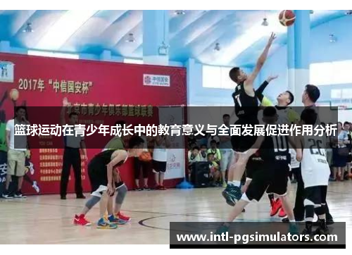 篮球运动在青少年成长中的教育意义与全面发展促进作用分析