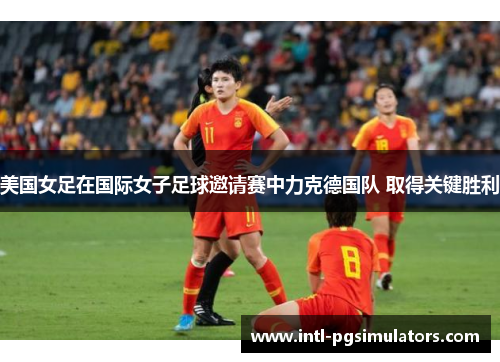 美国女足在国际女子足球邀请赛中力克德国队 取得关键胜利