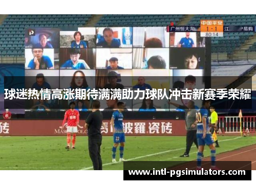 球迷热情高涨期待满满助力球队冲击新赛季荣耀
