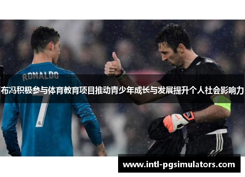 布冯积极参与体育教育项目推动青少年成长与发展提升个人社会影响力