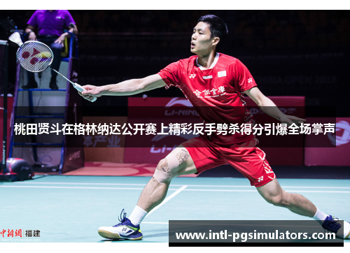 桃田贤斗在格林纳达公开赛上精彩反手劈杀得分引爆全场掌声