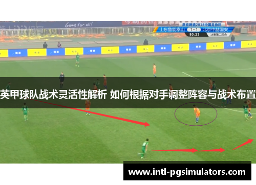 英甲球队战术灵活性解析 如何根据对手调整阵容与战术布置