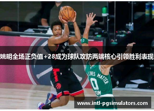 姚明全场正负值+28成为球队攻防两端核心引领胜利表现