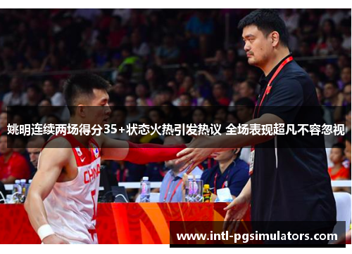 姚明连续两场得分35+状态火热引发热议 全场表现超凡不容忽视
