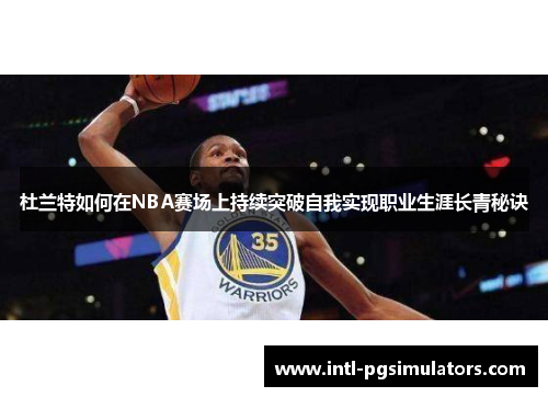 杜兰特如何在NBA赛场上持续突破自我实现职业生涯长青秘诀