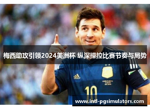 梅西助攻引领2024美洲杯 纵深操控比赛节奏与局势