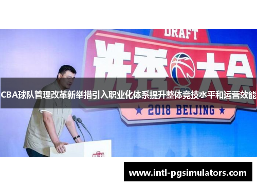 CBA球队管理改革新举措引入职业化体系提升整体竞技水平和运营效能
