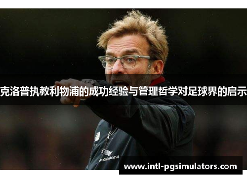 克洛普执教利物浦的成功经验与管理哲学对足球界的启示