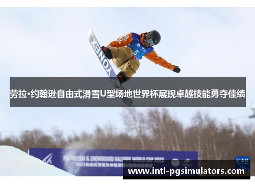 劳拉·约翰逊自由式滑雪U型场地世界杯展现卓越技能勇夺佳绩