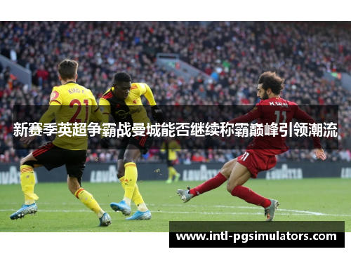 新赛季英超争霸战曼城能否继续称霸巅峰引领潮流