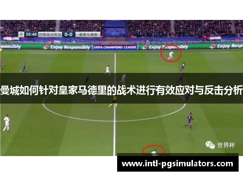 曼城如何针对皇家马德里的战术进行有效应对与反击分析