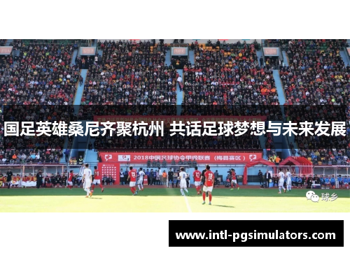 国足英雄桑尼齐聚杭州 共话足球梦想与未来发展