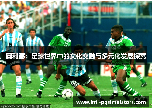 奥利塞：足球世界中的文化交融与多元化发展探索