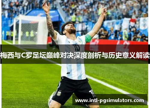 梅西与C罗足坛巅峰对决深度剖析与历史意义解读