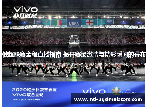 俄超联赛全程直播指南 揭开赛场激情与精彩瞬间的幕布