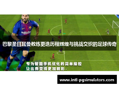 巴黎圣日耳曼教练更迭历程辉煌与挑战交织的足球传奇