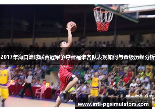 2017年海口篮球联赛冠军争夺者是谁各队表现如何与晋级历程分析