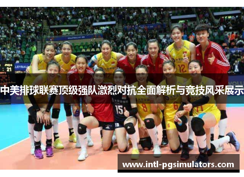 中美排球联赛顶级强队激烈对抗全面解析与竞技风采展示