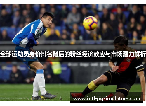 全球运动员身价排名背后的粉丝经济效应与市场潜力解析