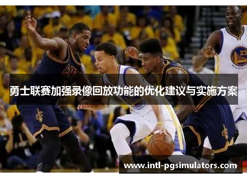 勇士联赛加强录像回放功能的优化建议与实施方案
