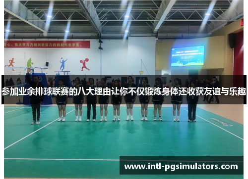 参加业余排球联赛的八大理由让你不仅锻炼身体还收获友谊与乐趣