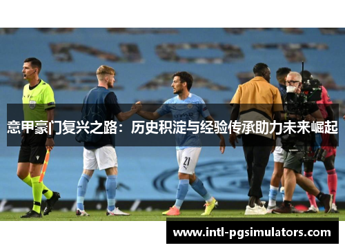 意甲豪门复兴之路：历史积淀与经验传承助力未来崛起