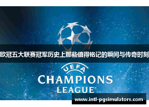 欧冠五大联赛冠军历史上那些值得铭记的瞬间与传奇时刻