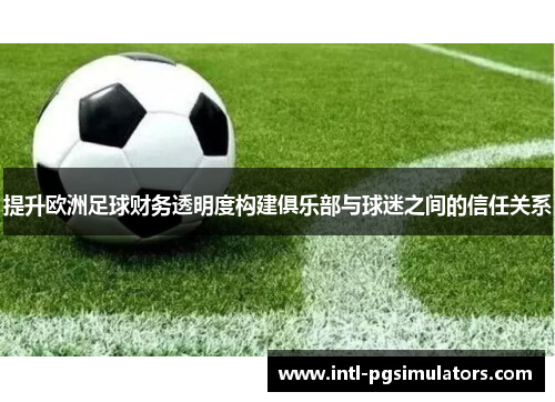 提升欧洲足球财务透明度构建俱乐部与球迷之间的信任关系