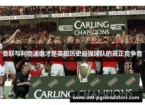 曼联与利物浦谁才是英超历史最强球队的真正竞争者