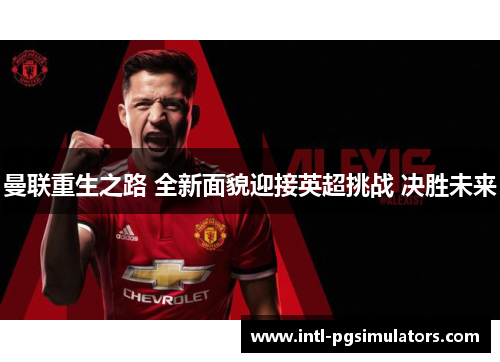 曼联重生之路 全新面貌迎接英超挑战 决胜未来