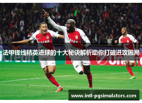 法甲锋线精英进球的十大秘诀解析助你打破进攻困局
