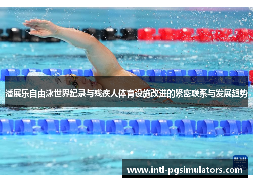 潘展乐自由泳世界纪录与残疾人体育设施改进的紧密联系与发展趋势