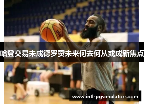 哈登交易未成德罗赞未来何去何从或成新焦点