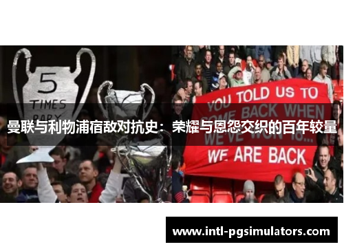 曼联与利物浦宿敌对抗史：荣耀与恩怨交织的百年较量