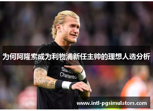 为何阿隆索成为利物浦新任主帅的理想人选分析