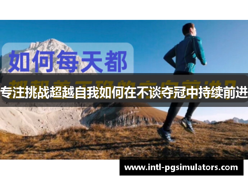 专注挑战超越自我如何在不谈夺冠中持续前进