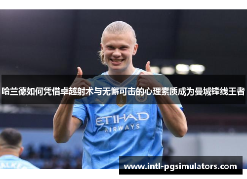 哈兰德如何凭借卓越射术与无懈可击的心理素质成为曼城锋线王者
