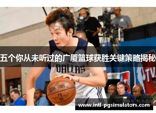 五个你从未听过的广厦篮球获胜关键策略揭秘