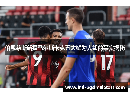 伯恩茅斯新援马尔斯卡克五大鲜为人知的事实揭秘