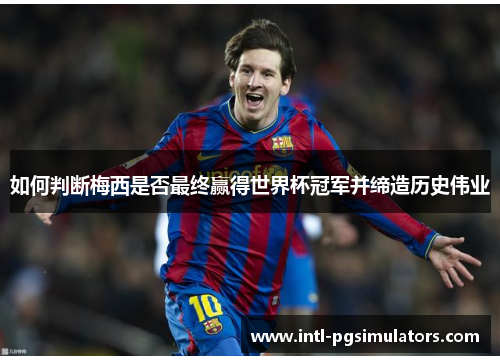 如何判断梅西是否最终赢得世界杯冠军并缔造历史伟业