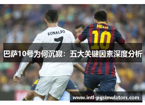 巴萨10号为何沉寂：五大关键因素深度分析