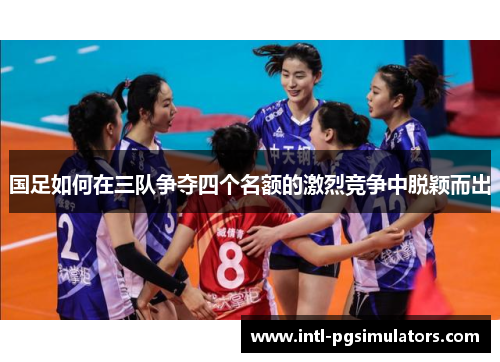 国足如何在三队争夺四个名额的激烈竞争中脱颖而出