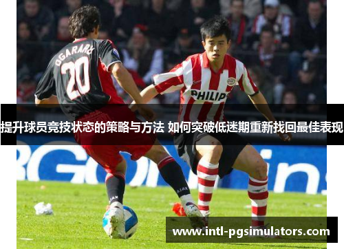 提升球员竞技状态的策略与方法 如何突破低迷期重新找回最佳表现