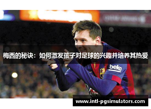 梅西的秘诀：如何激发孩子对足球的兴趣并培养其热爱
