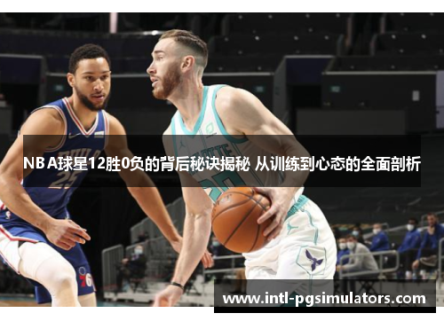 NBA球星12胜0负的背后秘诀揭秘 从训练到心态的全面剖析